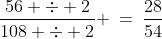 \frac{56 \div 2}{108 \div 2} \:=\:\frac{28}{54}