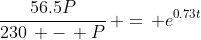 \frac{56.5P}{230\, -\, P}\, =\, e^{0.73t}