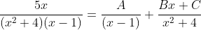 \frac{5x}{(x^2+4)(x-1)}=\frac{A}{(x-1)}+\frac{Bx+C}{x^2+4}