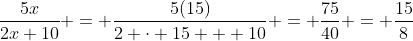\frac{5x}{2x+10} = \frac{5(15)}{2 \cdot 15 + 10} = \frac{75}{40} = \frac{15}{8}