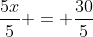 \frac{5x}{5} = \frac{30}{5}