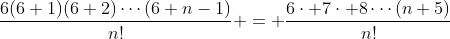 \frac{6(6+1)(6+2)\cdots(6+n-1)}{n!} = \frac{6\cdot 7\cdot 8\cdots(n+5)}{n!}