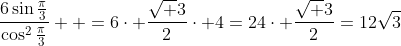 \frac{6\sin{\frac{\pi}{3}}}{\cos^{2}\frac{\pi}{3}}  =6\cdot \frac{\sqrt 3}{2}\cdot 4=24\cdot \frac{\sqrt 3}{2}=12\sqrt{3}