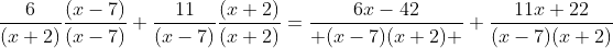 \frac{6}{(x+2)}\frac{(x-7)}{(x-7)}+\frac{11}{(x-7)}\frac{(x+2)}{(x+2)}=\frac{6x-42}{ (x-7)(x+2) }+\frac{11x+22}{(x-7)(x+2)}