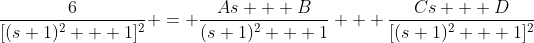 \frac{6}{[(s+1)^2 + 1]^2} = \frac{As + B}{(s+1)^2 + 1} + \frac{Cs + D}{[(s+1)^2 + 1]^2}