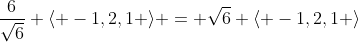 \frac{6}{\sqrt{6}} \langle -1,2,1 \rangle = \sqrt{6} \langle -1,2,1 \rangle