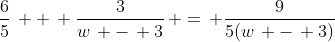 \frac{6}{5}\, +\, \frac{3}{w\, -\, 3}\, =\, \frac{9}{5(w\, -\, 3)}