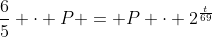 \frac{6}{5} \cdot P = P \cdot 2^{\frac{t}{69}}