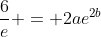 \frac{6}{e} = 2ae^{2b}