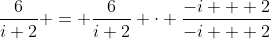 \frac{6}{i+2} = \frac{6}{i+2} \cdot \frac{-i + 2}{-i + 2}