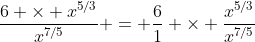 \frac{6 \times x^{5/3}}{x^{7/5}} = \frac{6}{1} \times \frac{x^{5/3}}{x^{7/5}}