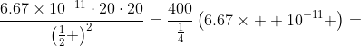 \frac{6.67\times10^{-11}\cdot20\cdot20}{\left(\frac{1}{2} \right)^2}=\frac{400}{\frac{1}{4}}\left(6.67\times  10^{-11} \right)=