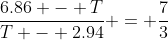 \frac{6.86 - T}{T - 2.94} = \frac73