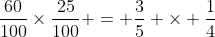 \frac{60}{100}\times\frac{25}{100} = \frac{3}{5} \times \frac{1}{4}