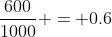 \frac{600}{1000} = 0.6