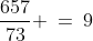 \frac{657}{73} \:=\:9