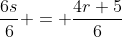 \frac{6s}{6} = \frac{4r+5}{6}