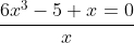 \frac{6x^3-5+x=0}{x}