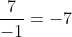 \frac{7}{-1}=-7