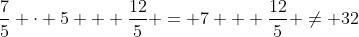 \frac{7}{5} \cdot 5 + \dfrac{12}{5} = 7 + \frac{12}{5} \neq 32