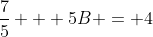 \frac{7}{5} + 5B = 4