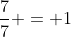 \frac{7}{7} = 1