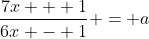 \frac{7x + 1}{6x - 1} = a