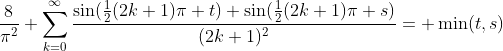 \frac{8}{\pi^2} \sum_{k=0}^{\infty}\frac{\sin(\frac{1}{2}(2k+1)\pi t) \sin(\frac{1}{2}(2k+1)\pi s)}{(2k+1)^2}= \min(t,s)