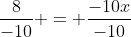 \frac{8}{-10} = \frac{-10x}{-10}