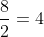 \frac{8}{2}=4