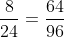 \frac{8}{24}=\frac{64}{96}