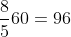 \frac{8}{5}60=96
