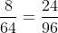 \frac{8}{64}=\frac{24}{96}