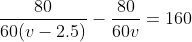 \frac{80}{60(v-2.5)}-\frac{80}{60v}=160
