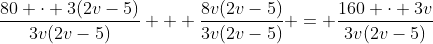 \frac{80 \cdot 3(2v-5)}{3v(2v-5)} + \frac{8v(2v-5)}{3v(2v-5)} = \frac{160 \cdot 3v}{3v(2v-5)}
