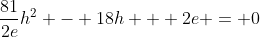\frac{81}{2e}h^2 - 18h + 2e = 0
