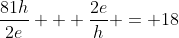 \frac{81h}{2e} + \frac{2e}{h} = 18