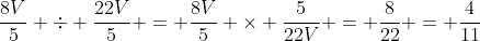 \frac{8V}{5} \div \frac{22V}{5} = \frac{8V}{5} \times \frac{5}{22V} = \frac{8}{22} = \frac{4}{11}