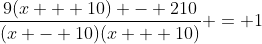 \frac{9(x + 10) - 210}{(x - 10)(x + 10)} = 1