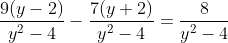 \frac{9(y-2)}{y^2-4}-\frac{7(y+2)}{y^2-4}=\frac{8}{y^2-4}