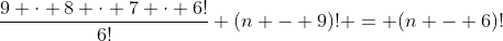 \frac{9 \cdot 8 \cdot 7 \cdot 6!}{6!} (n - 9)! = (n - 6)!