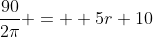 \frac{90}{2\pi} =  5r+10