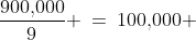 \frac{900,\!000}{9} \:=\:100,\!000 