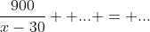 \frac{900}{x-30}+ ... = ...