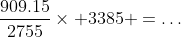 \frac{909.15}{2755}\times 3385 =\dots