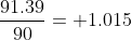 \frac{91.39}{90}= 1.015