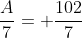 \frac{A}{7}= \frac{102}{7}