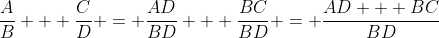\frac{A}{B} + \frac{C}{D} = \frac{AD}{BD} + \frac{BC}{BD} = \frac{AD + BC}{BD}