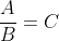\frac{A}{B}=C
