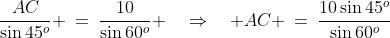 \frac{AC}{\sin45^o} \:=\:\frac{10}{\sin60^o} \quad\Rightarrow\quad AC \:=\:\frac{10\sin45^o}{\sin60^o}